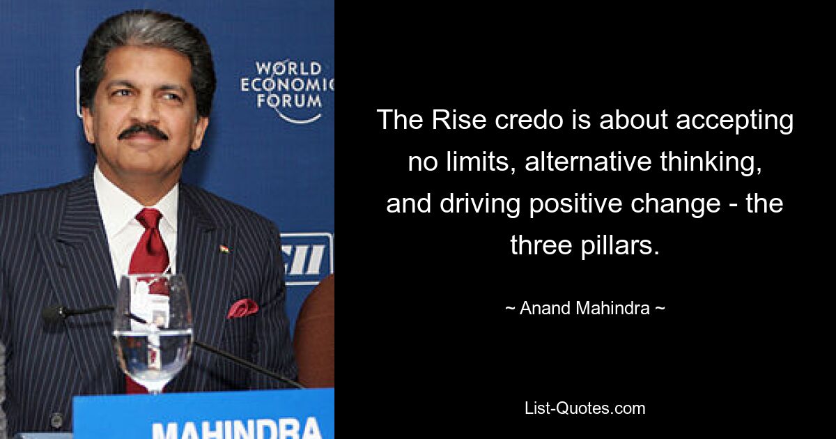 The Rise credo is about accepting no limits, alternative thinking, and driving positive change - the three pillars. — © Anand Mahindra