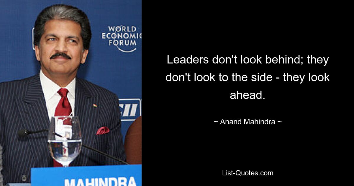 Leaders don't look behind; they don't look to the side - they look ahead. — © Anand Mahindra