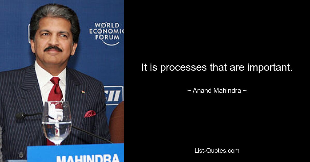 It is processes that are important. — © Anand Mahindra