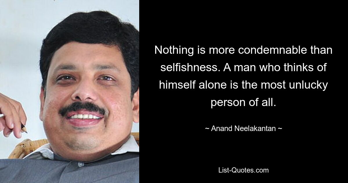 Nothing is more condemnable than selfishness. A man who thinks of himself alone is the most unlucky person of all. — © Anand Neelakantan