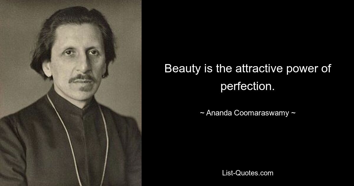 Beauty is the attractive power of perfection. — © Ananda Coomaraswamy