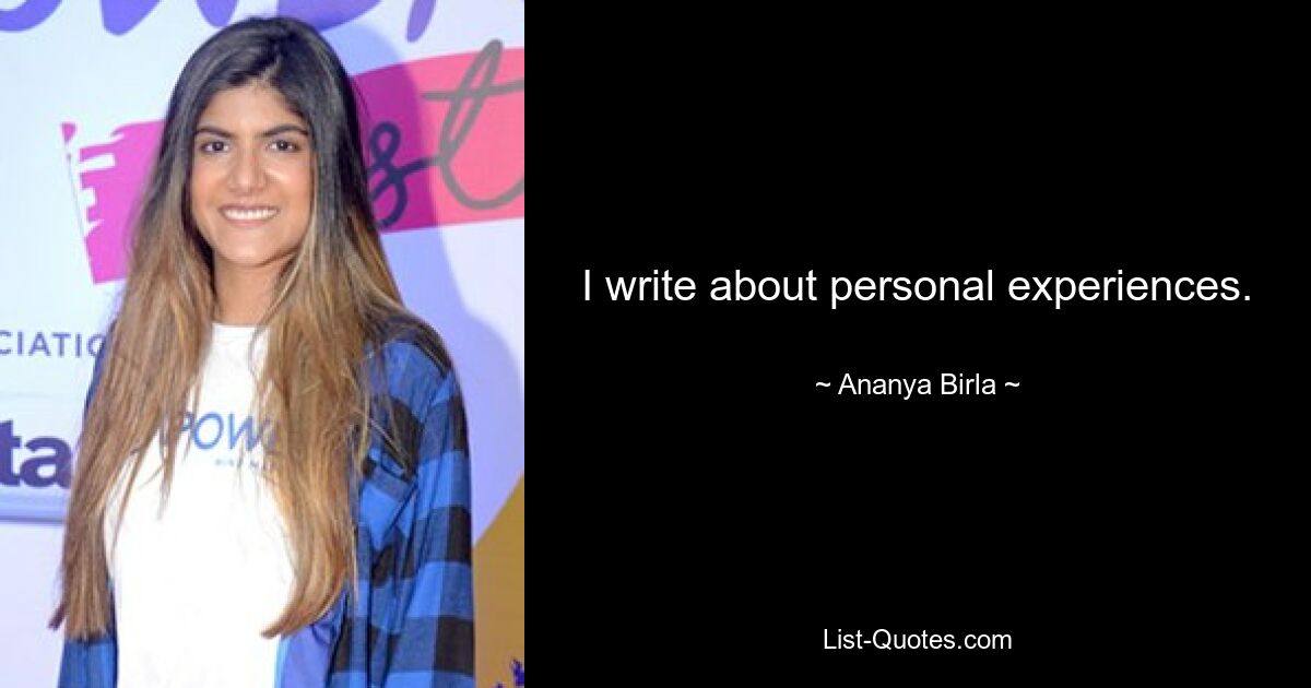 I write about personal experiences. — © Ananya Birla