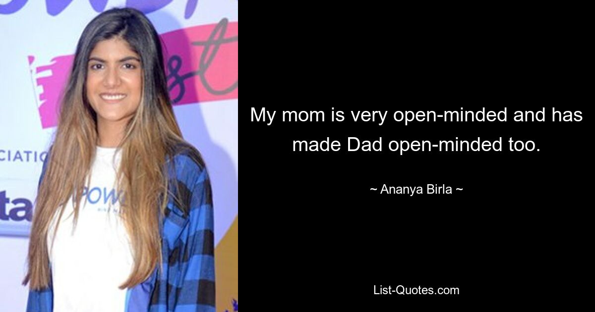 My mom is very open-minded and has made Dad open-minded too. — © Ananya Birla