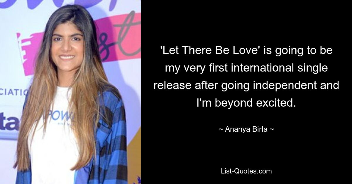 'Let There Be Love' is going to be my very first international single release after going independent and I'm beyond excited. — © Ananya Birla