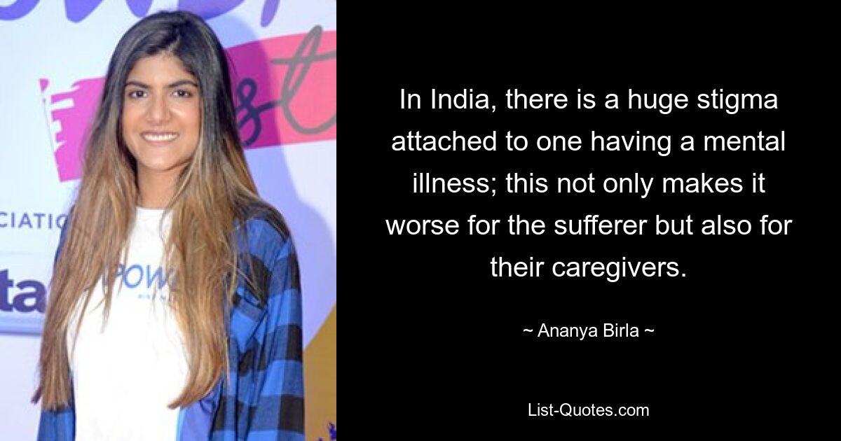 In India, there is a huge stigma attached to one having a mental illness; this not only makes it worse for the sufferer but also for their caregivers. — © Ananya Birla