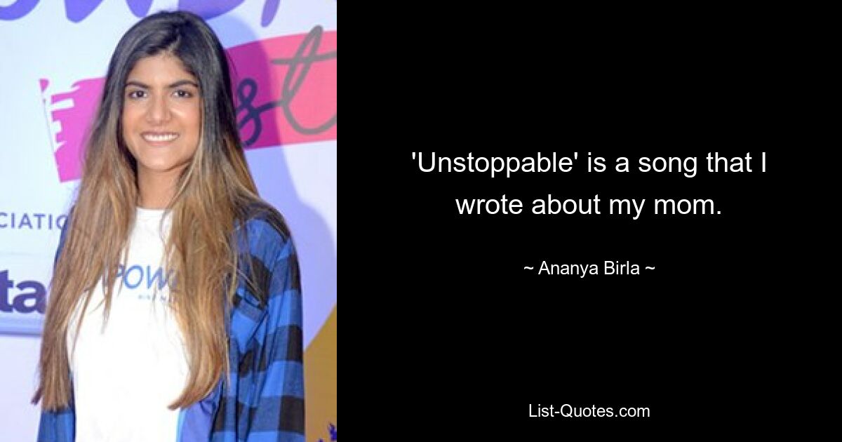 'Unstoppable' is a song that I wrote about my mom. — © Ananya Birla