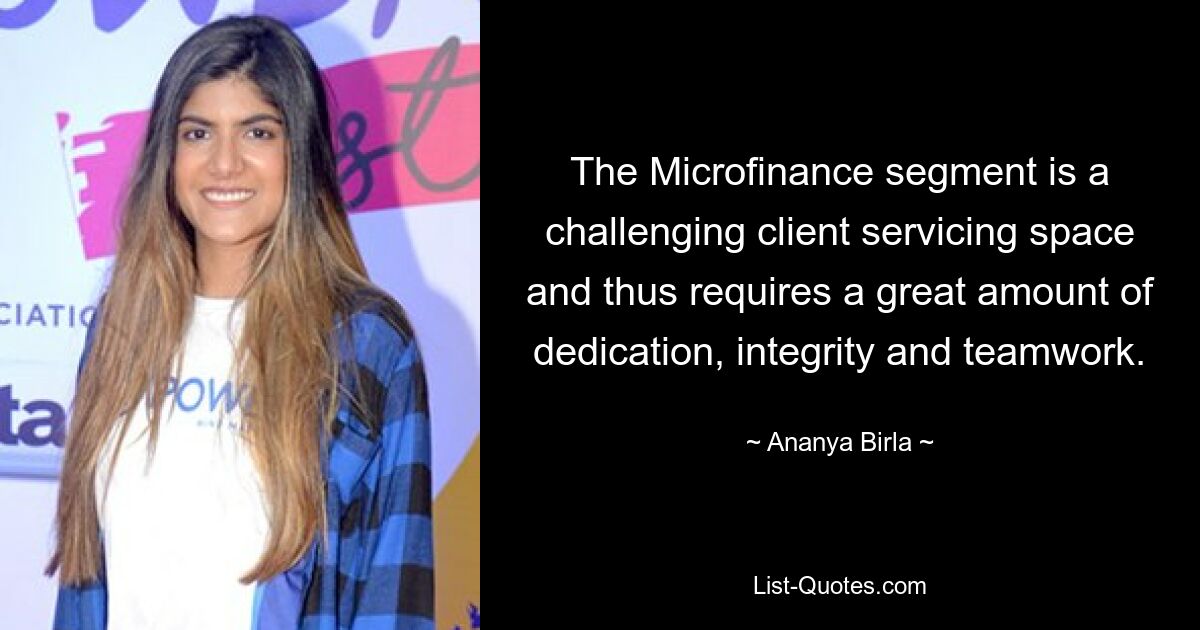 The Microfinance segment is a challenging client servicing space and thus requires a great amount of dedication, integrity and teamwork. — © Ananya Birla