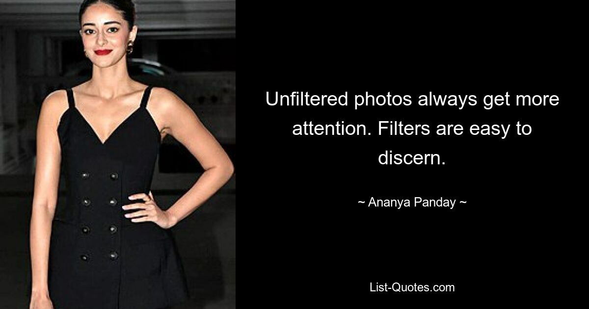 Unfiltered photos always get more attention. Filters are easy to discern. — © Ananya Panday