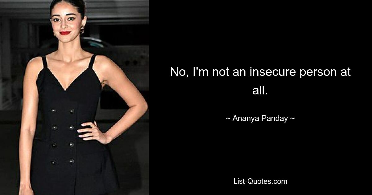 No, I'm not an insecure person at all. — © Ananya Panday