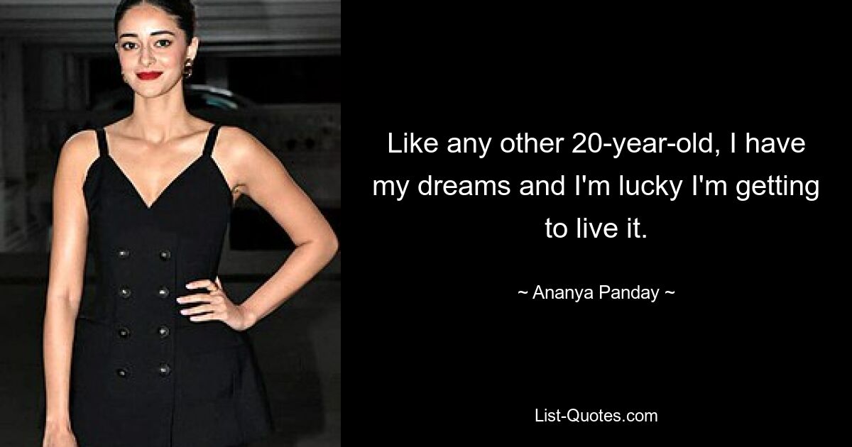 Like any other 20-year-old, I have my dreams and I'm lucky I'm getting to live it. — © Ananya Panday