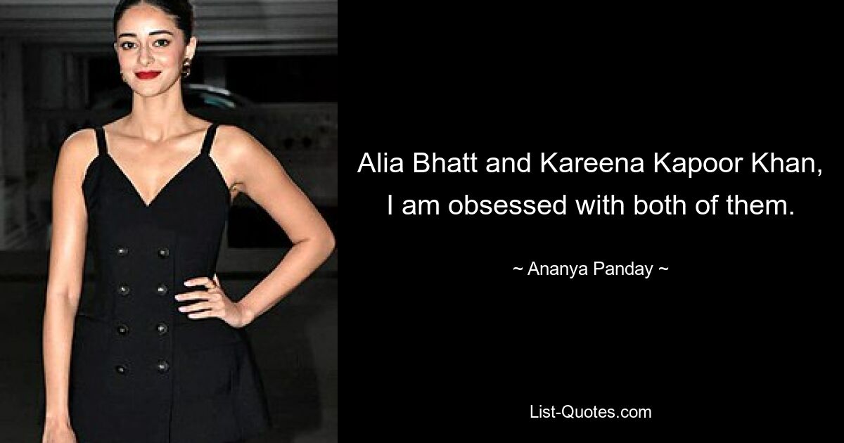 Alia Bhatt and Kareena Kapoor Khan, I am obsessed with both of them. — © Ananya Panday