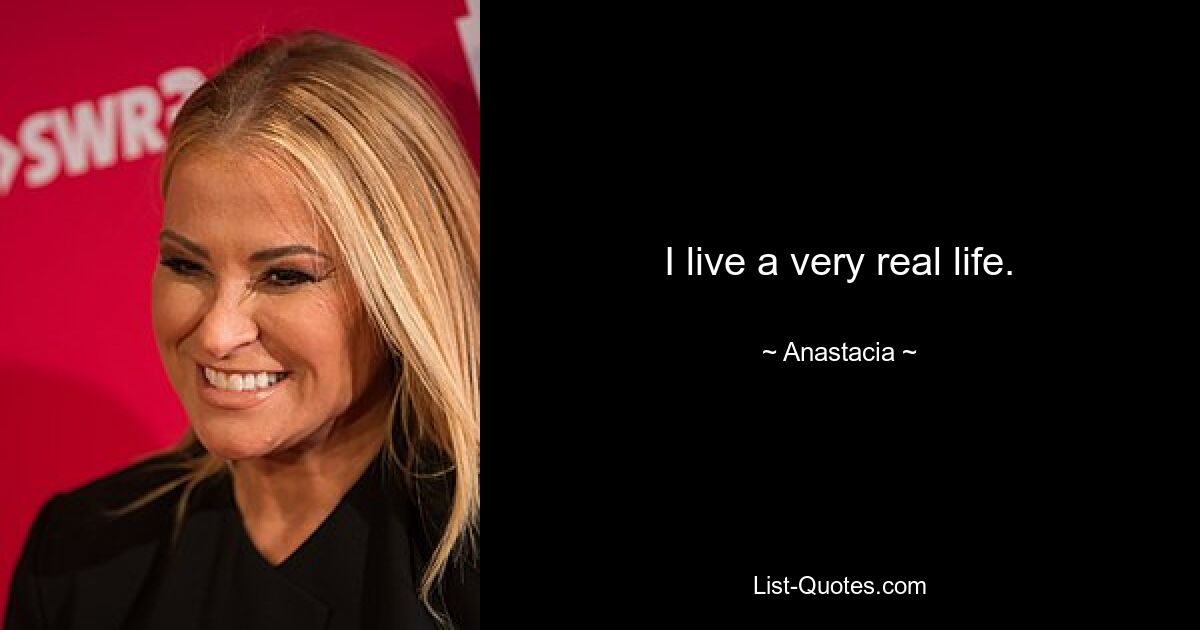 I live a very real life. — © Anastacia