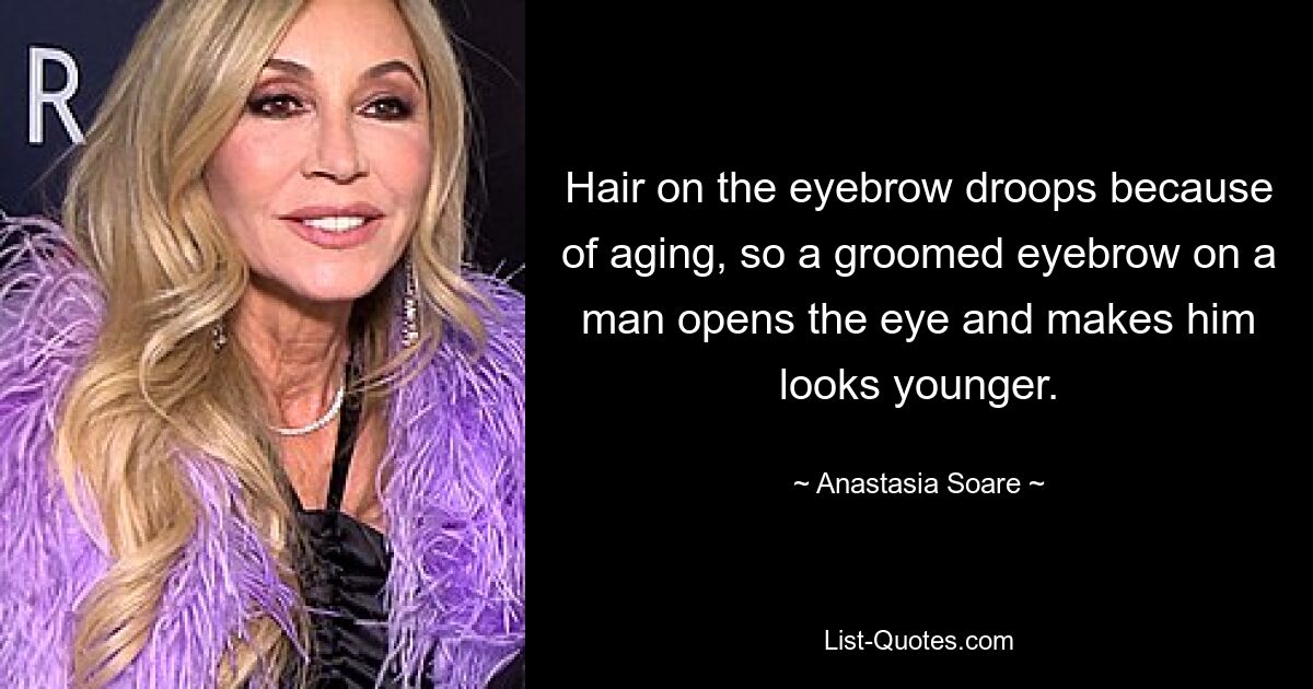 Hair on the eyebrow droops because of aging, so a groomed eyebrow on a man opens the eye and makes him looks younger. — © Anastasia Soare