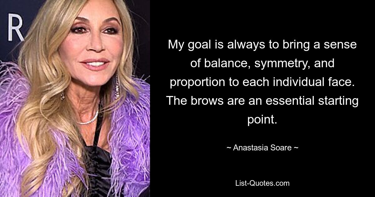 My goal is always to bring a sense of balance, symmetry, and proportion to each individual face. The brows are an essential starting point. — © Anastasia Soare