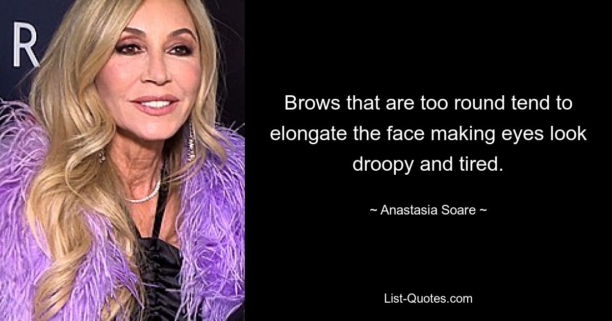 Brows that are too round tend to elongate the face making eyes look droopy and tired. — © Anastasia Soare