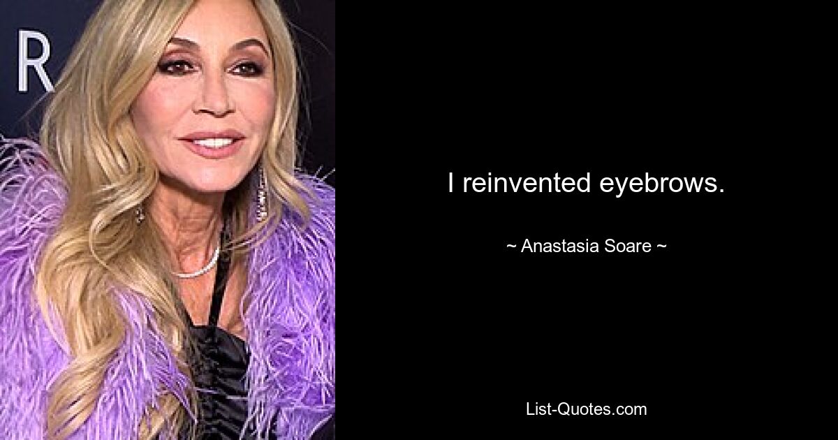 I reinvented eyebrows. — © Anastasia Soare