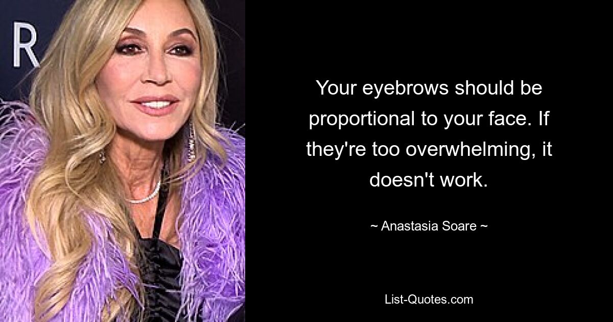 Your eyebrows should be proportional to your face. If they're too overwhelming, it doesn't work. — © Anastasia Soare