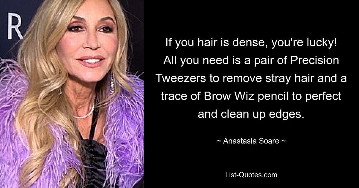 If you hair is dense, you're lucky! All you need is a pair of Precision Tweezers to remove stray hair and a trace of Brow Wiz pencil to perfect and clean up edges. — © Anastasia Soare