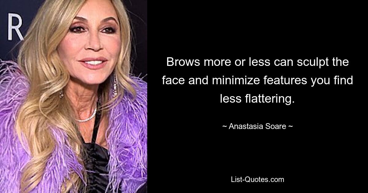 Brows more or less can sculpt the face and minimize features you find less flattering. — © Anastasia Soare