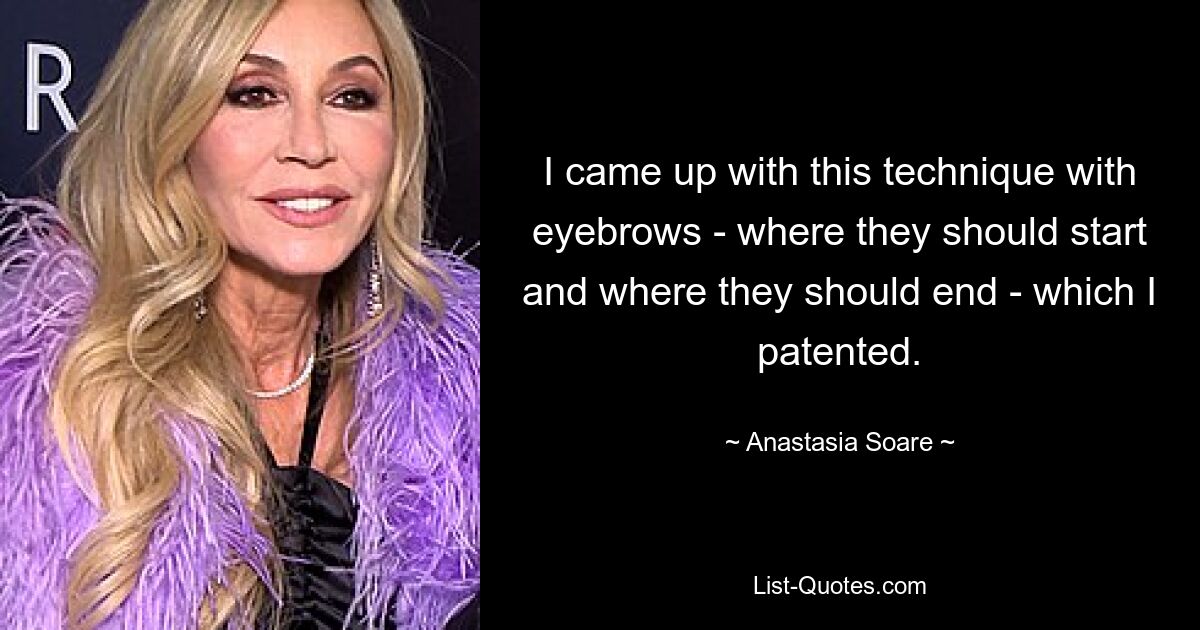 I came up with this technique with eyebrows - where they should start and where they should end - which I patented. — © Anastasia Soare