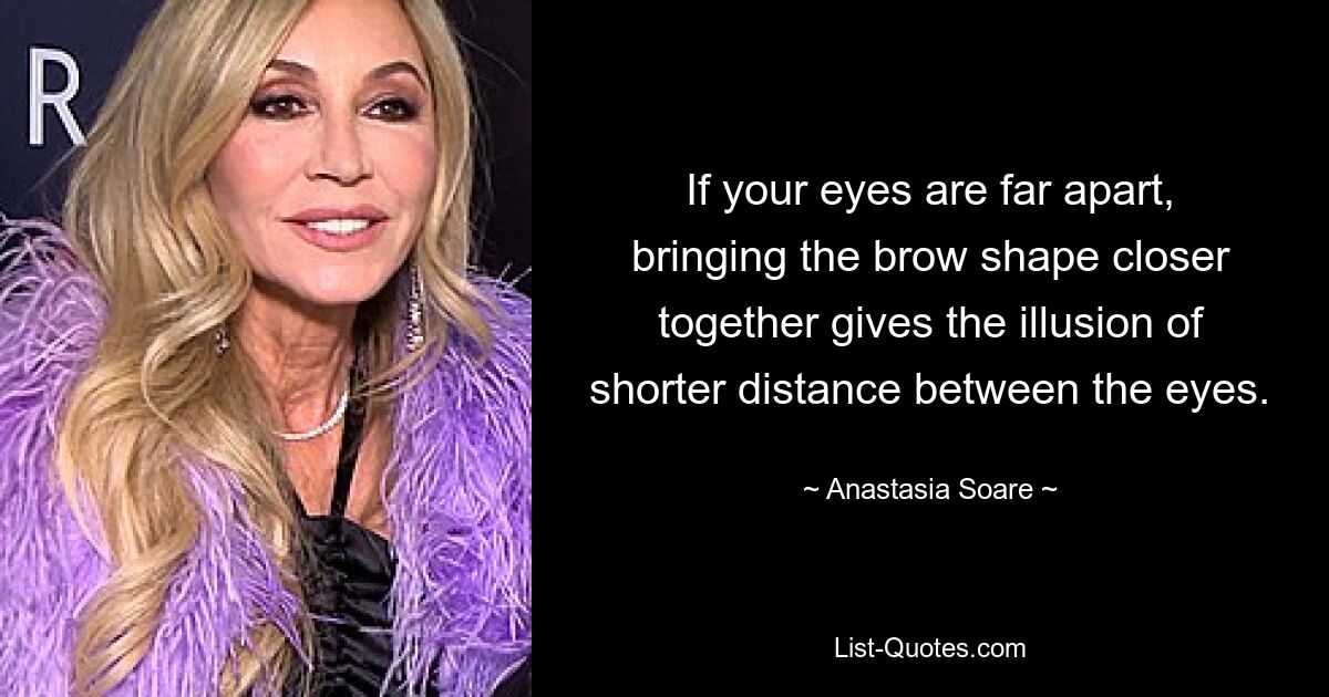 If your eyes are far apart, bringing the brow shape closer together gives the illusion of shorter distance between the eyes. — © Anastasia Soare