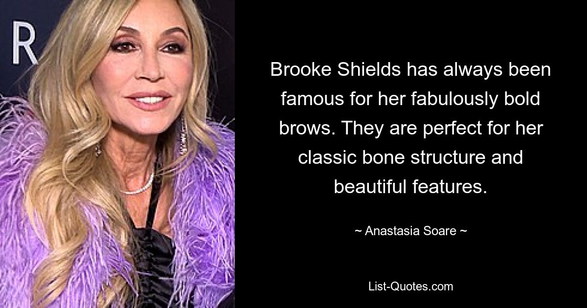 Brooke Shields has always been famous for her fabulously bold brows. They are perfect for her classic bone structure and beautiful features. — © Anastasia Soare