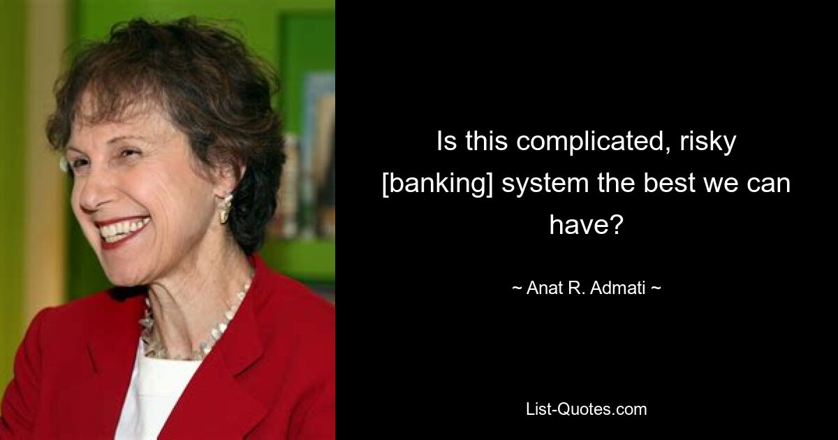 Is this complicated, risky [banking] system the best we can have? — © Anat R. Admati