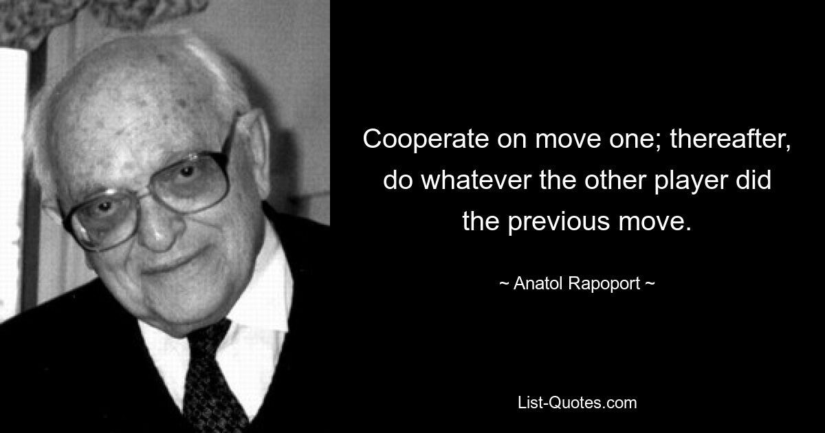 Cooperate on move one; thereafter, do whatever the other player did the previous move. — © Anatol Rapoport