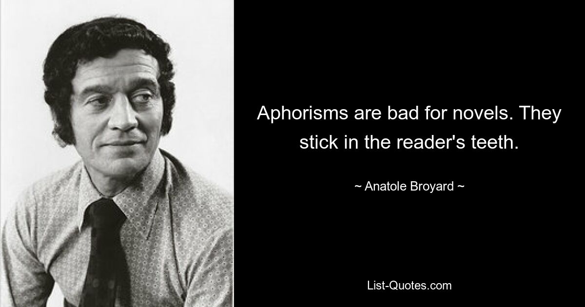 Aphorisms are bad for novels. They stick in the reader's teeth. — © Anatole Broyard