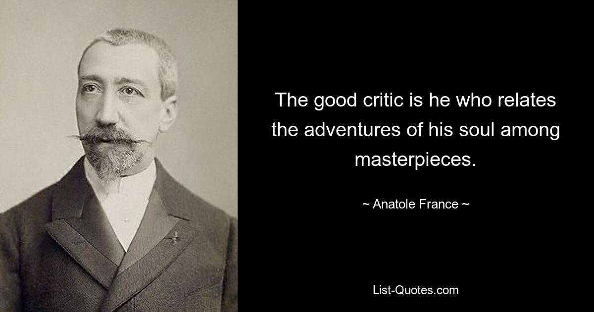 The good critic is he who relates the adventures of his soul among masterpieces. — © Anatole France