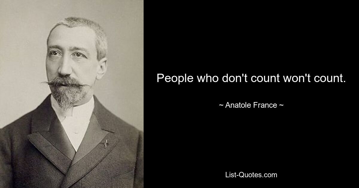 People who don't count won't count. — © Anatole France