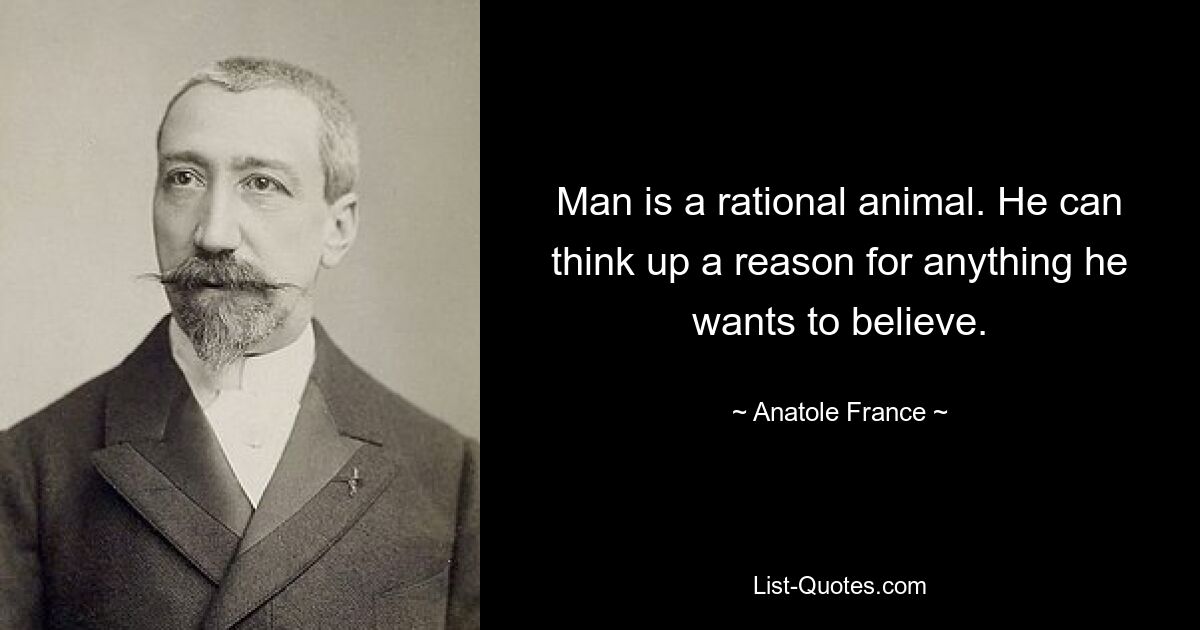 Man is a rational animal. He can think up a reason for anything he wants to believe. — © Anatole France