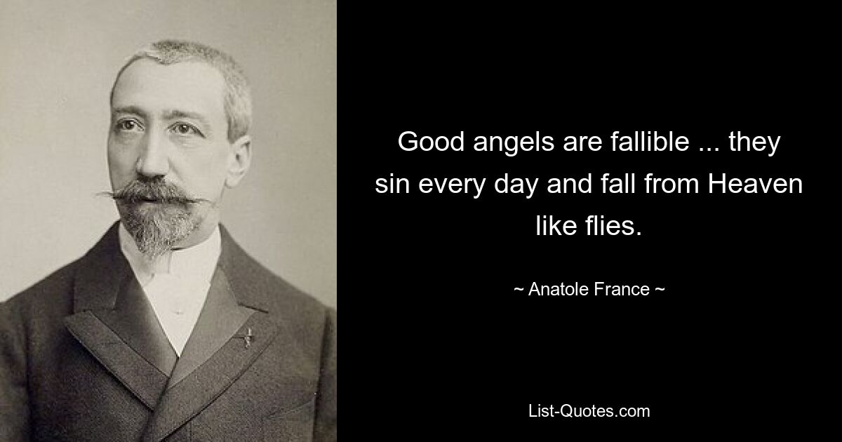 Good angels are fallible ... they sin every day and fall from Heaven like flies. — © Anatole France