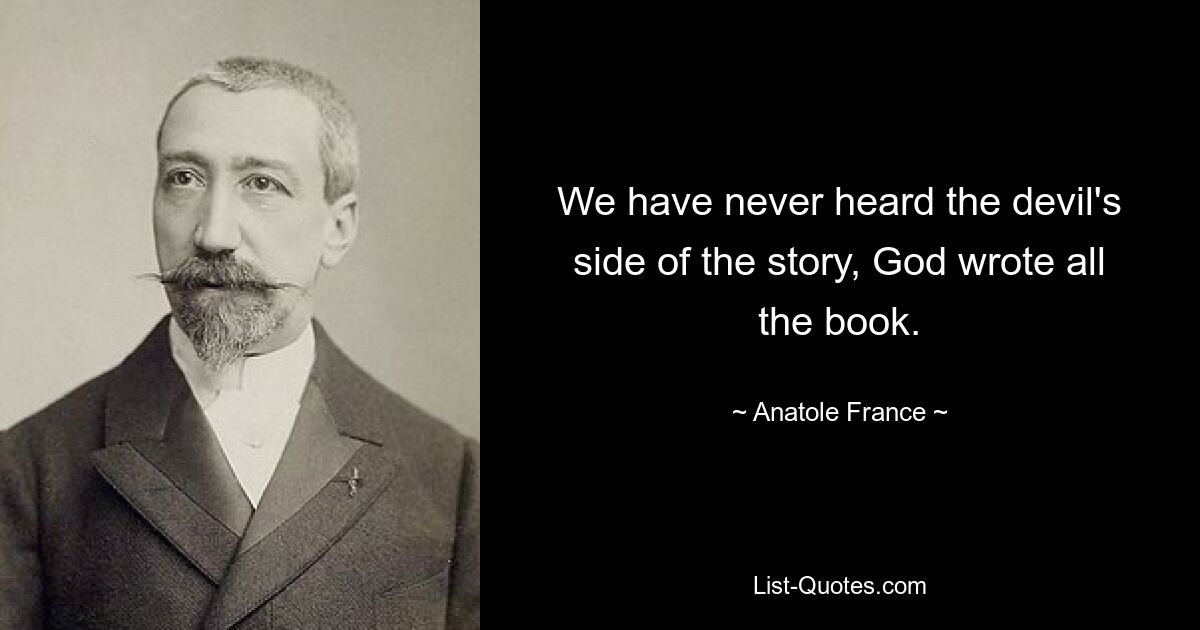 We have never heard the devil's side of the story, God wrote all the book. — © Anatole France