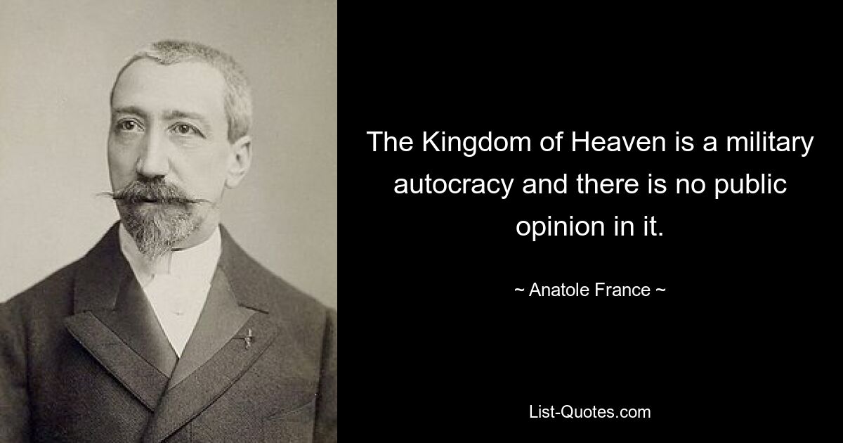 The Kingdom of Heaven is a military autocracy and there is no public opinion in it. — © Anatole France