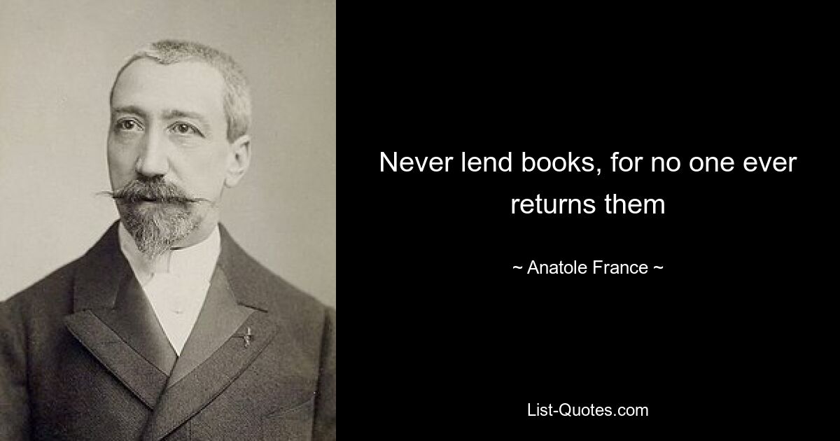 Never lend books, for no one ever returns them — © Anatole France