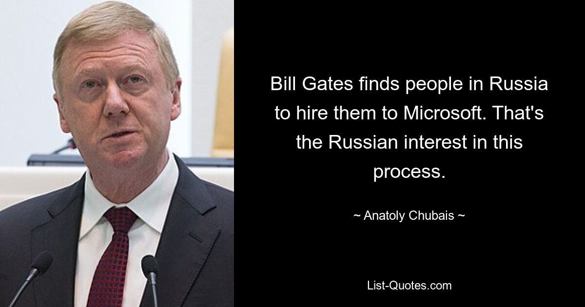 Bill Gates finds people in Russia to hire them to Microsoft. That's the Russian interest in this process. — © Anatoly Chubais