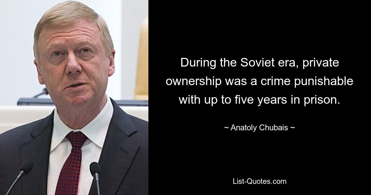 During the Soviet era, private ownership was a crime punishable with up to five years in prison. — © Anatoly Chubais