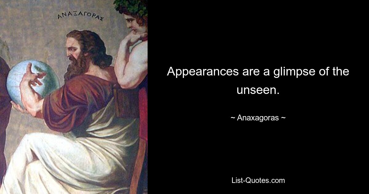 Appearances are a glimpse of the unseen. — © Anaxagoras