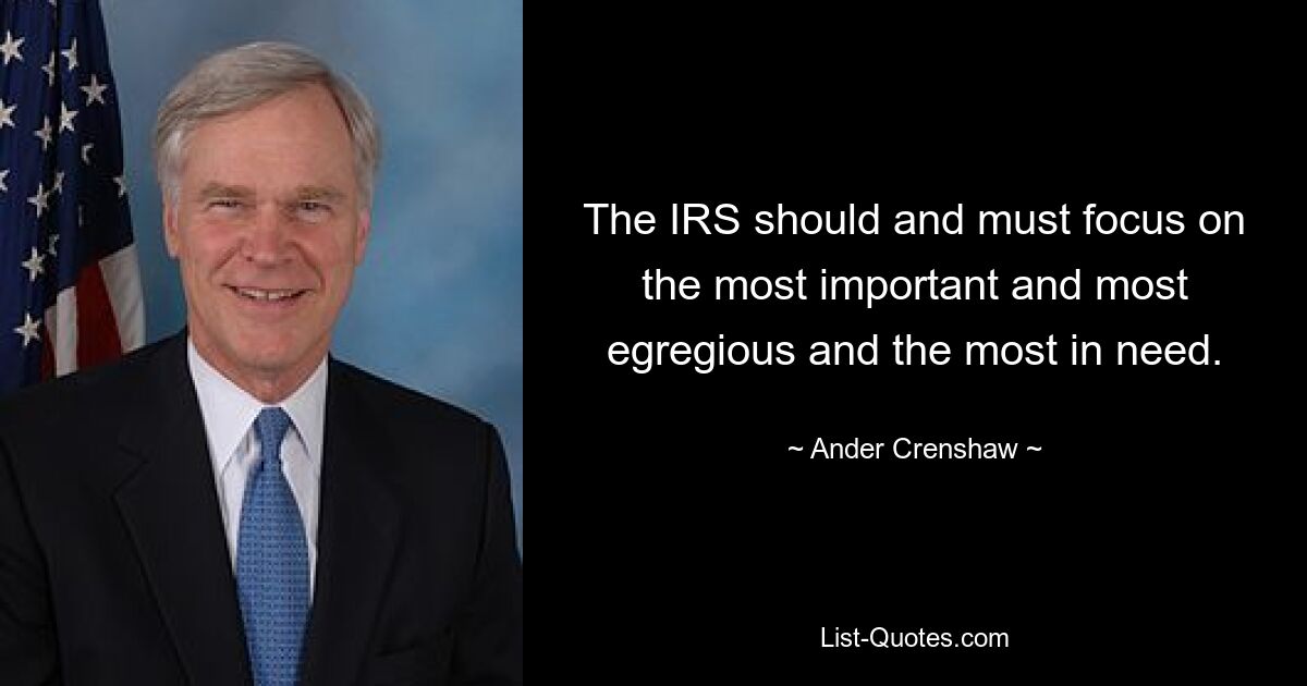 The IRS should and must focus on the most important and most egregious and the most in need. — © Ander Crenshaw