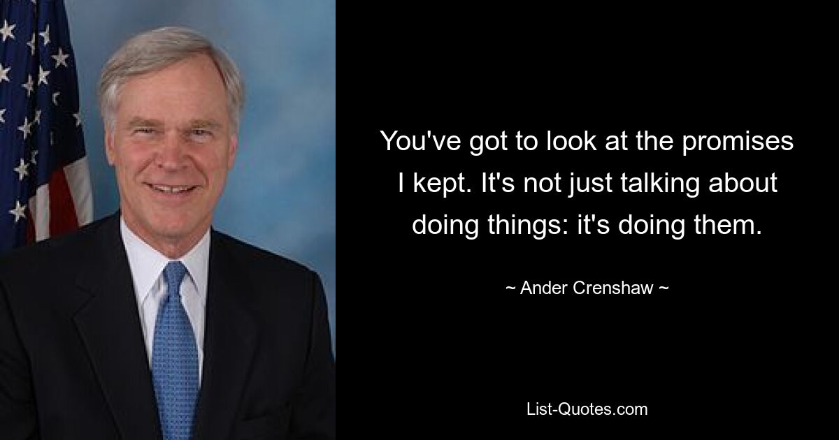 You've got to look at the promises I kept. It's not just talking about doing things: it's doing them. — © Ander Crenshaw