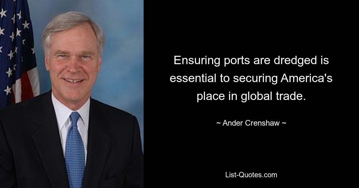 Ensuring ports are dredged is essential to securing America's place in global trade. — © Ander Crenshaw