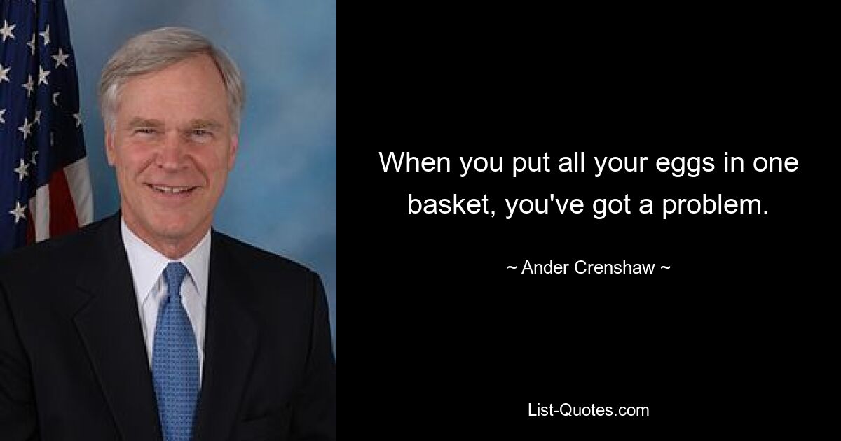 When you put all your eggs in one basket, you've got a problem. — © Ander Crenshaw