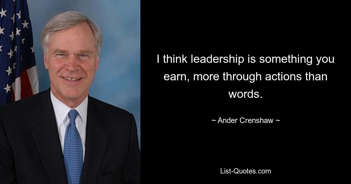 I think leadership is something you earn, more through actions than words. — © Ander Crenshaw