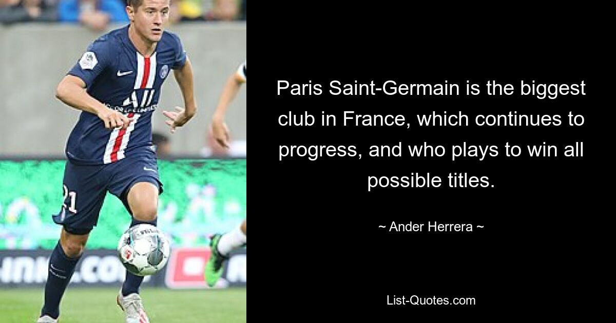 Paris Saint-Germain is the biggest club in France, which continues to progress, and who plays to win all possible titles. — © Ander Herrera