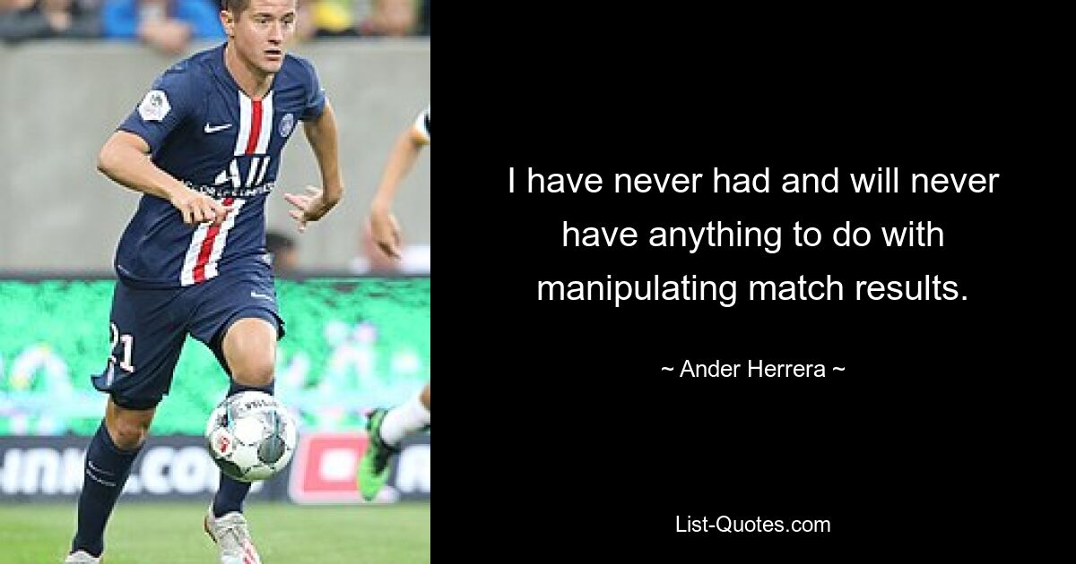 I have never had and will never have anything to do with manipulating match results. — © Ander Herrera