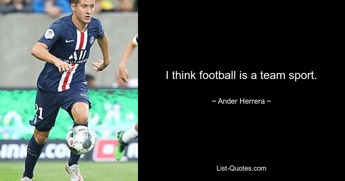 I think football is a team sport. — © Ander Herrera