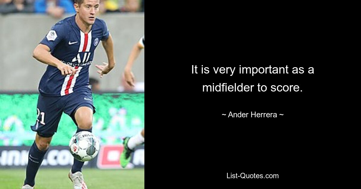 It is very important as a midfielder to score. — © Ander Herrera