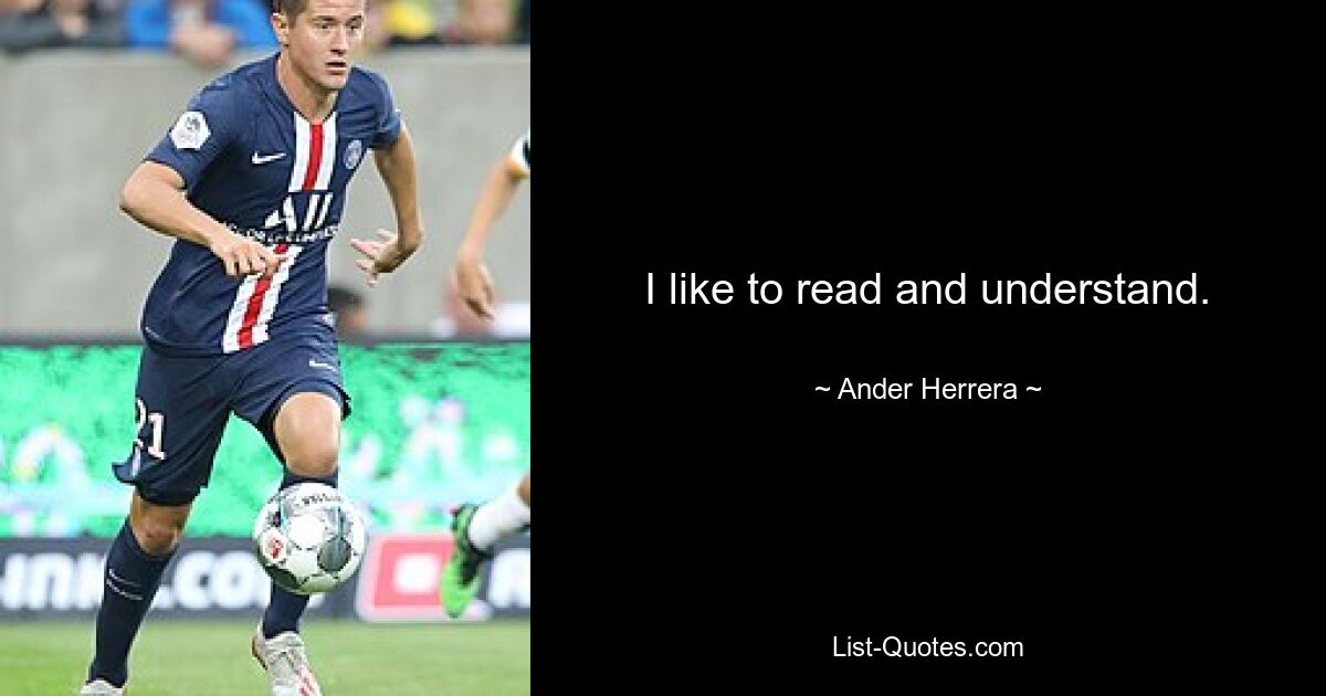 I like to read and understand. — © Ander Herrera