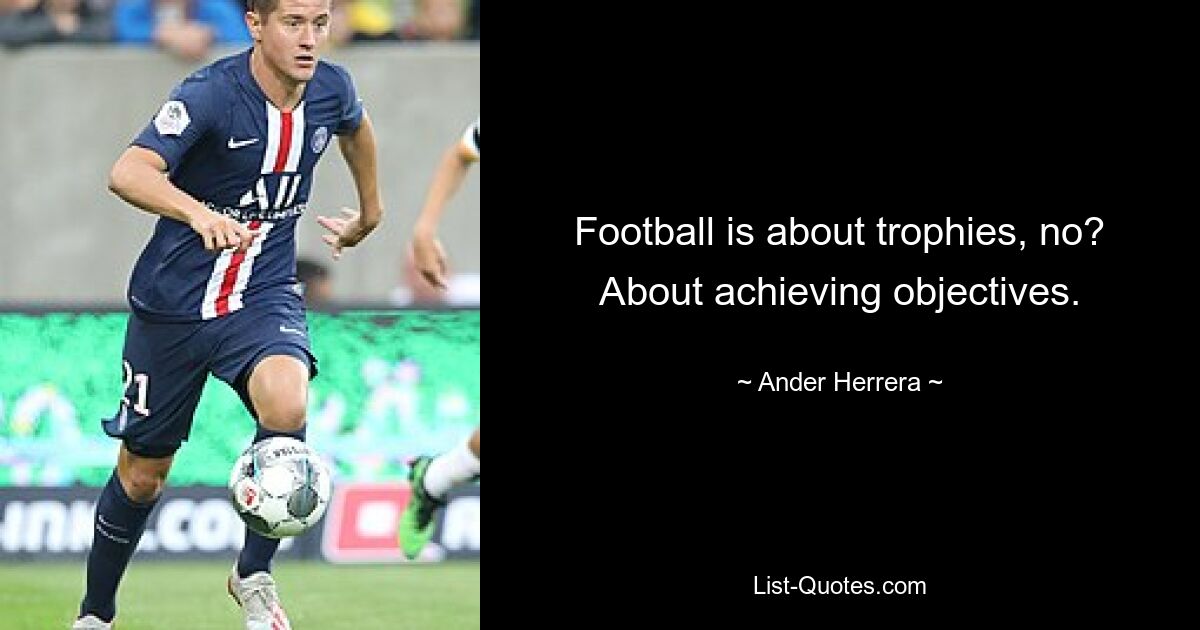 Football is about trophies, no? About achieving objectives. — © Ander Herrera